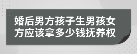 婚后男方孩子生男孩女方应该拿多少钱抚养权