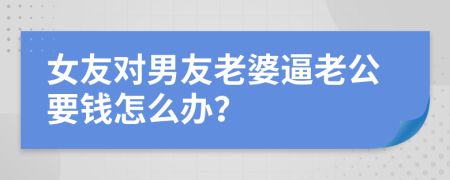 女友对男友老婆逼老公要钱怎么办？