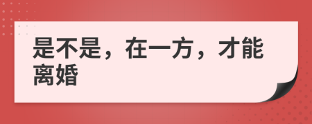 是不是，在一方，才能离婚