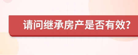 请问继承房产是否有效？