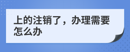 上的注销了，办理需要怎么办