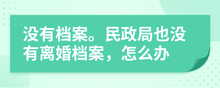 没有档案。民政局也没有离婚档案，怎么办