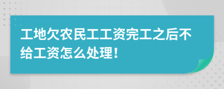 工地欠农民工工资完工之后不给工资怎么处理！
