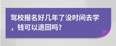 驾校报名好几年了没时间去学，钱可以退回吗？