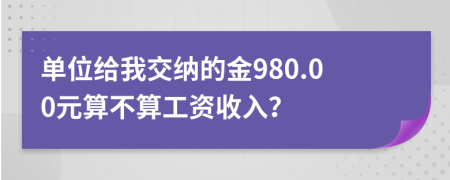 单位给我交纳的金980.00元算不算工资收入？