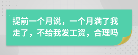 提前一个月说，一个月满了我走了，不给我发工资，合理吗