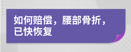 如何赔偿，腰部骨折，已快恢复