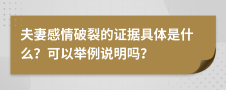 夫妻感情破裂的证据具体是什么？可以举例说明吗？