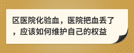 区医院化验血，医院把血丢了，应该如何维护自己的权益