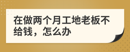 在做两个月工地老板不给钱，怎么办