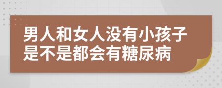 男人和女人没有小孩子是不是都会有糖尿病