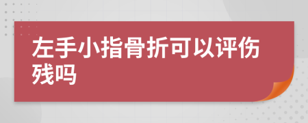 左手小指骨折可以评伤残吗