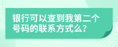 银行可以查到我第二个号码的联系方式么？