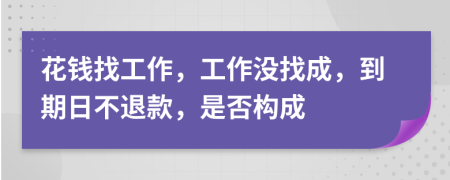 花钱找工作，工作没找成，到期日不退款，是否构成