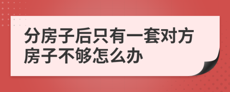 分房子后只有一套对方房子不够怎么办