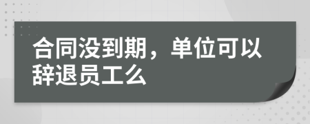 合同没到期，单位可以辞退员工么