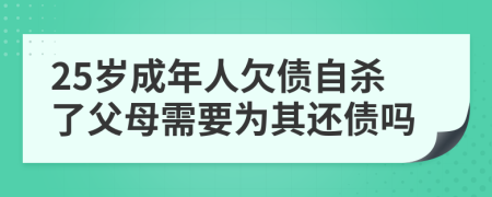 25岁成年人欠债自杀了父母需要为其还债吗