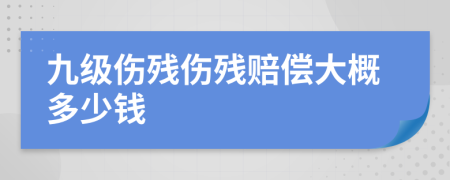 九级伤残伤残赔偿大概多少钱