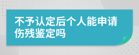 不予认定后个人能申请伤残鉴定吗