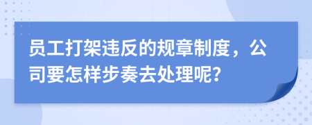 员工打架违反的规章制度，公司要怎样步奏去处理呢？