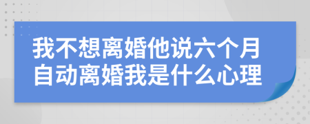 我不想离婚他说六个月自动离婚我是什么心理