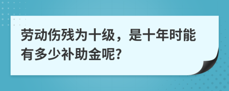 劳动伤残为十级，是十年时能有多少补助金呢?