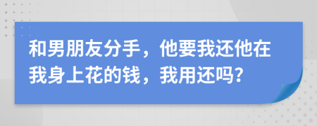 和男朋友分手，他要我还他在我身上花的钱，我用还吗？