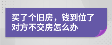 买了个旧房，钱到位了对方不交房怎么办