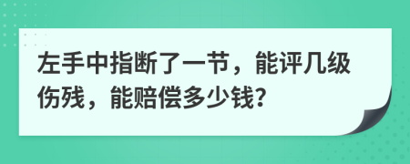 左手中指断了一节，能评几级伤残，能赔偿多少钱？