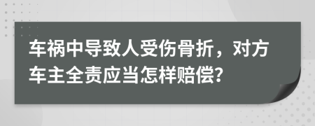 车祸中导致人受伤骨折，对方车主全责应当怎样赔偿？