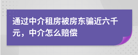 通过中介租房被房东骗近六千元，中介怎么赔偿