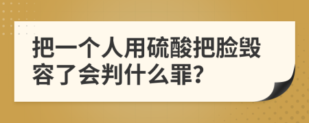 把一个人用硫酸把脸毁容了会判什么罪？
