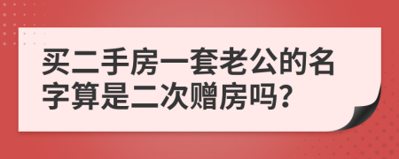 买二手房一套老公的名字算是二次赠房吗？