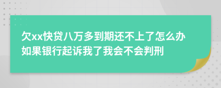 欠xx快贷八万多到期还不上了怎么办如果银行起诉我了我会不会判刑