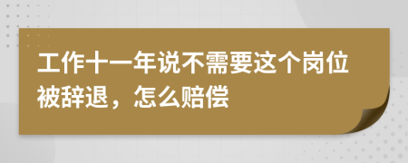 工作十一年说不需要这个岗位被辞退，怎么赔偿