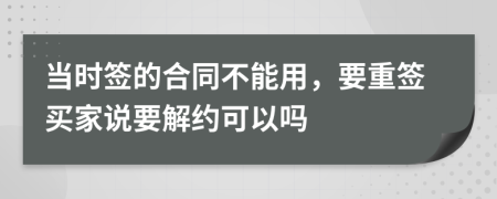 当时签的合同不能用，要重签买家说要解约可以吗