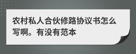 农村私人合伙修路协议书怎么写啊。有没有范本