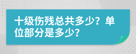 十级伤残总共多少？单位部分是多少？