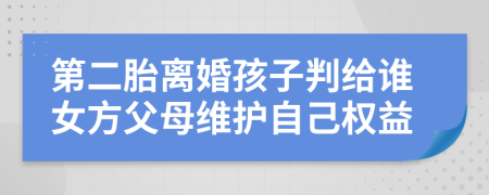 第二胎离婚孩子判给谁女方父母维护自己权益