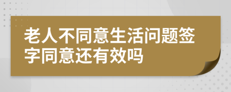 老人不同意生活问题签字同意还有效吗