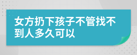 女方扔下孩子不管找不到人多久可以