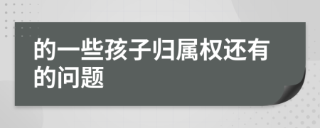 的一些孩子归属权还有的问题