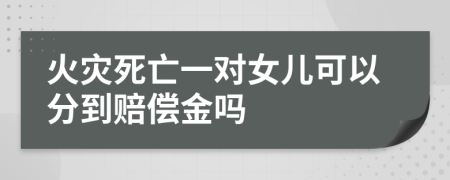 火灾死亡一对女儿可以分到赔偿金吗