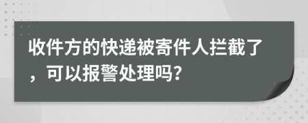 收件方的快递被寄件人拦截了，可以报警处理吗？