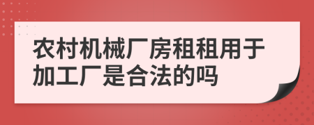 农村机械厂房租租用于加工厂是合法的吗