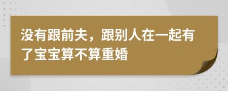 没有跟前夫，跟别人在一起有了宝宝算不算重婚