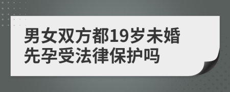 男女双方都19岁未婚先孕受法律保护吗