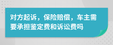 对方起诉，保险赔偿，车主需要承担鉴定费和诉讼费吗