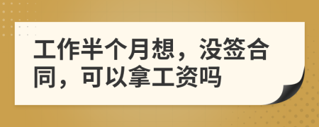 工作半个月想，没签合同，可以拿工资吗