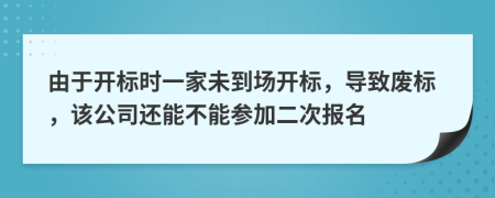 由于开标时一家未到场开标，导致废标，该公司还能不能参加二次报名